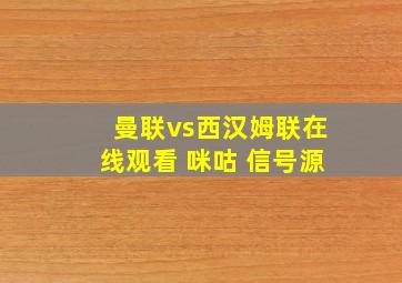 曼联vs西汉姆联在线观看 咪咕 信号源